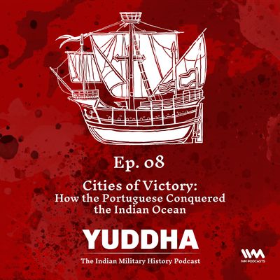 Ep. 08: Cites of Victory: How the Portuguese Conquered the Indian Ocean